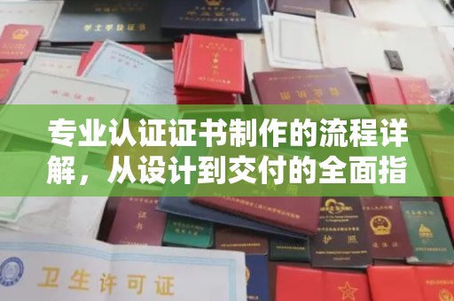阿拉善盟专业认证证书制作的流程详解，从设计到交付的全面指南