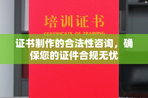阿拉善盟证书制作的合法性咨询，确保您的证件合规无忧