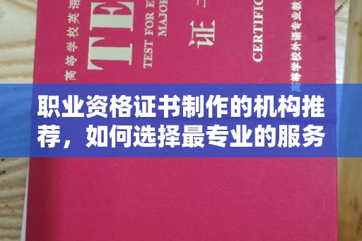 阿拉善盟职业资格证书制作的机构推荐，如何选择最专业的服务？