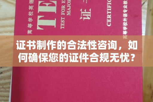 阿拉善盟证书制作的合法性咨询，如何确保您的证件合规无忧？
