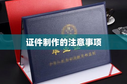阿拉善盟证件制作的注意事项