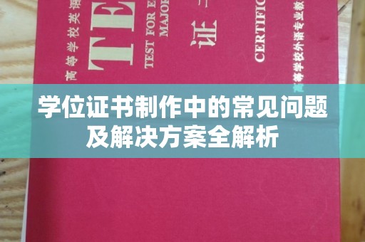 阿拉善盟学位证书制作中的常见问题及解决方案全解析