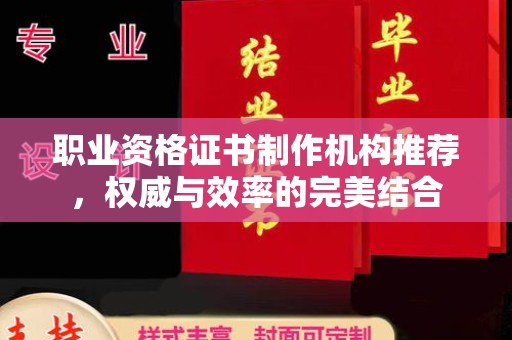 阿拉善盟职业资格证书制作机构推荐，权威与效率的完美结合
