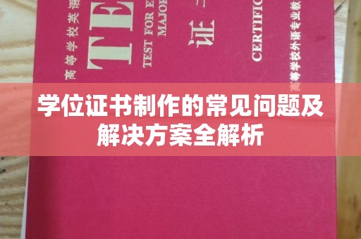 阿拉善盟学位证书制作的常见问题及解决方案全解析