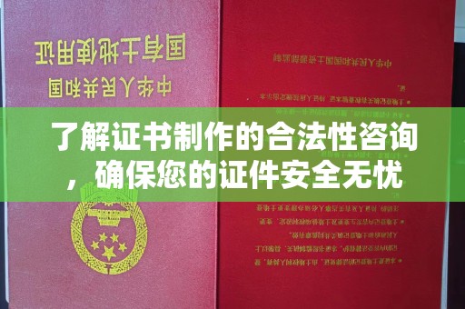 阿拉善盟了解证书制作的合法性咨询，确保您的证件安全无忧