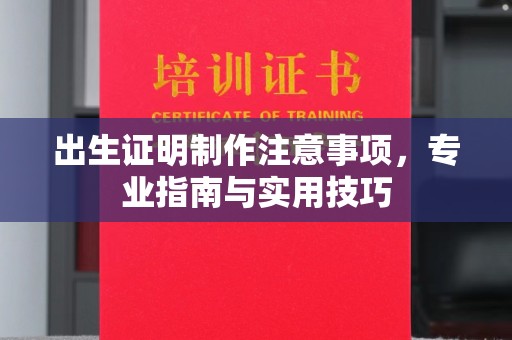 阿拉善盟出生证明制作注意事项，专业指南与实用技巧
