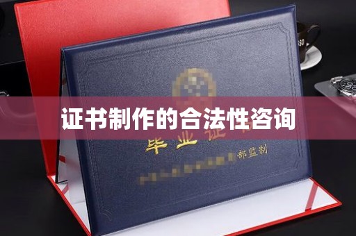 阿拉善盟证书制作的合法性咨询