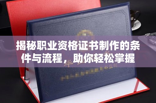 阿拉善盟揭秘职业资格证书制作的条件与流程，助你轻松掌握