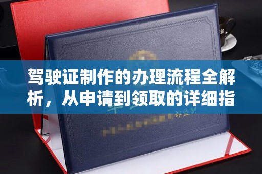 阿拉善盟驾驶证制作的办理流程全解析，从申请到领取的详细指南