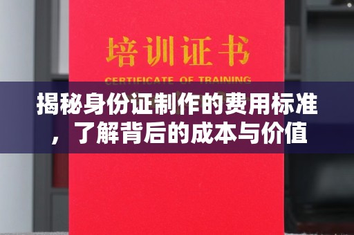 阿拉善盟揭秘身份证制作的费用标准，了解背后的成本与价值