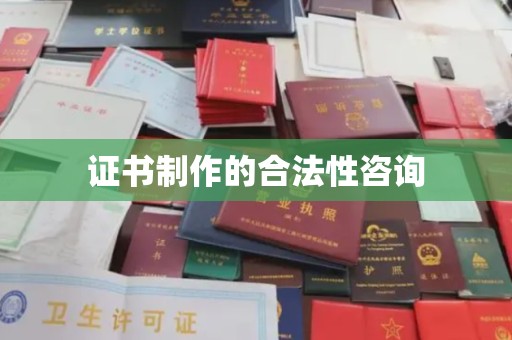阿拉善盟证书制作的合法性咨询