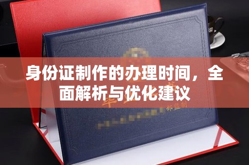 阿拉善盟身份证制作的办理时间，全面解析与优化建议