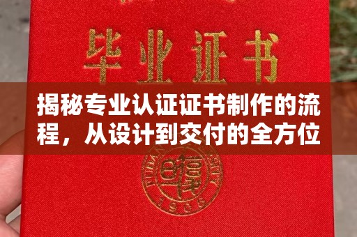 阿拉善盟揭秘专业认证证书制作的流程，从设计到交付的全方位指南