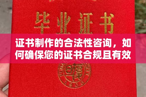 阿拉善盟证书制作的合法性咨询，如何确保您的证书合规且有效？
