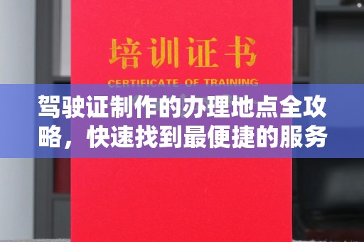 阿拉善盟驾驶证制作的办理地点全攻略，快速找到最便捷的服务点