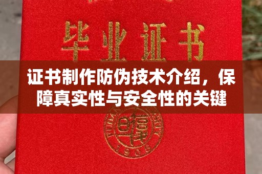 阿拉善盟证书制作防伪技术介绍，保障真实性与安全性的关键