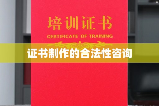 阿拉善盟证书制作的合法性咨询