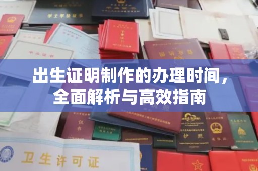 阿拉善盟出生证明制作的办理时间，全面解析与高效指南