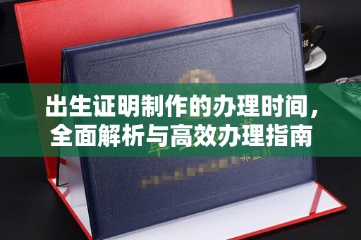阿拉善盟出生证明制作的办理时间，全面解析与高效办理指南