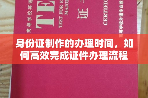 阿拉善盟身份证制作的办理时间，如何高效完成证件办理流程
