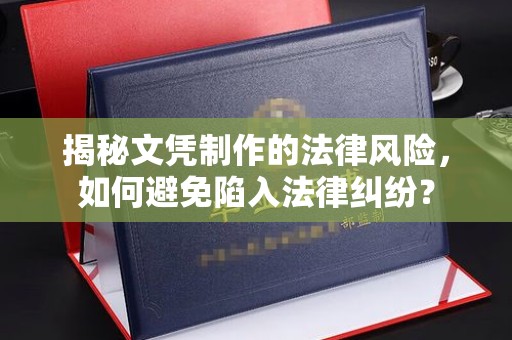 阿拉善盟揭秘文凭制作的法律风险，如何避免陷入法律纠纷？