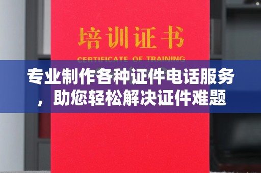 阿拉善盟专业制作各种证件电话服务，助您轻松解决证件难题