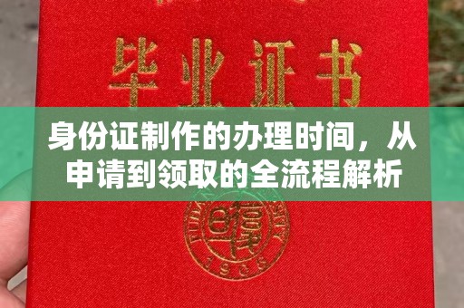 阿拉善盟身份证制作的办理时间，从申请到领取的全流程解析
