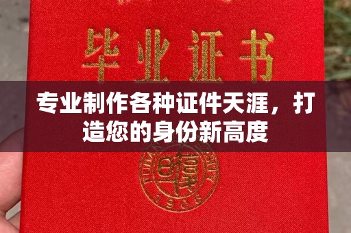 阿拉善盟专业制作各种证件天涯，打造您的身份新高度