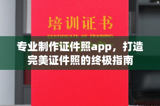 阿拉善盟专业制作证件照app，打造完美证件照的终极指南