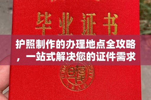 阿拉善盟护照制作的办理地点全攻略，一站式解决您的证件需求