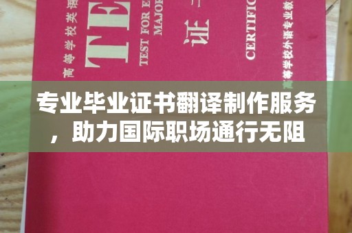 阿拉善盟专业毕业证书翻译制作服务，助力国际职场通行无阻