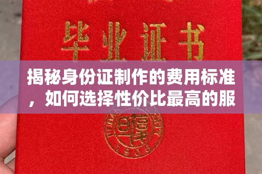阿拉善盟揭秘身份证制作的费用标准，如何选择性价比最高的服务？