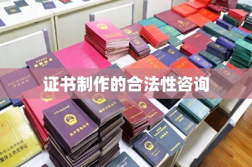 阿拉善盟证书制作的合法性咨询